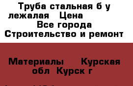 Труба стальная,б/у лежалая › Цена ­ 15 000 - Все города Строительство и ремонт » Материалы   . Курская обл.,Курск г.